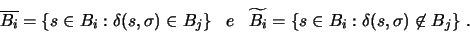 \begin{displaymath}
\overline{B_i} = \{s \in B_i:\delta(s,\sigma) \in B_j\}
\q...
...widetilde{B_i} = \{s \in B_i:\delta(s,\sigma) \not\in B_j\}\ .
\end{displaymath}