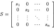 \begin{displaymath}S = \left[
\begin{array}{cc cc}
s_{1} & 0 & \cdots & 0\\
0 ...
...ots & \vdots\\
0 & 0 & \cdots & s_{n}\\
\end{array}\right]
\end{displaymath}