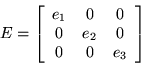 \begin{displaymath}
E = \left[
\begin{array}{cc cc}
e_{1} & 0 & 0\\
0 &e_{2} & 0\\
0 & 0 & e_{3}\\
\end{array}\right]\end{displaymath}