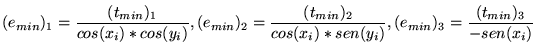 $\displaystyle (e_{min})_{1} = \frac{(t_{min})_{1}}{cos(x_i)*cos(y_i)} , (e_{min...
...{min})_{2}}{cos(x_i)*sen(y_i)}, (e_{min})_{3} = \frac{(t_{min})_{3}}{-sen(x_i)}$