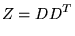 $\displaystyle Z = DD^T$