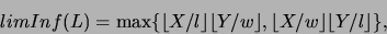 \begin{displaymath}limInf(L) = \max\{ \lfloor X/l \rfloor \lfloor Y/w \rfloor,
\lfloor X/w \rfloor \lfloor Y/l \rfloor \},\end{displaymath}